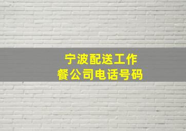 宁波配送工作餐公司电话号码