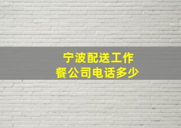 宁波配送工作餐公司电话多少