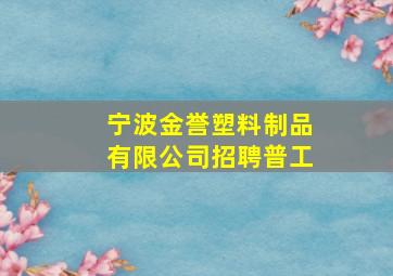 宁波金誉塑料制品有限公司招聘普工