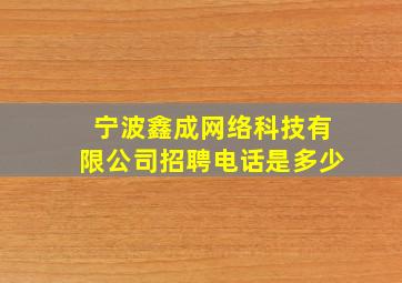 宁波鑫成网络科技有限公司招聘电话是多少