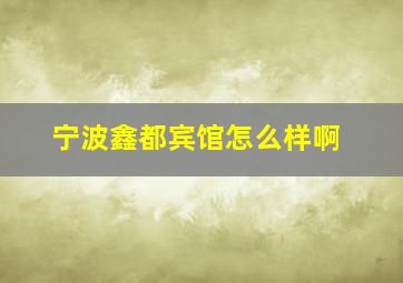 宁波鑫都宾馆怎么样啊