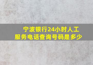 宁波银行24小时人工服务电话查询号码是多少