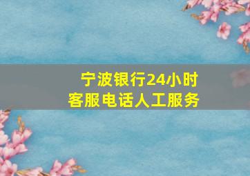 宁波银行24小时客服电话人工服务