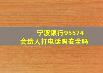 宁波银行95574会给人打电话吗安全吗