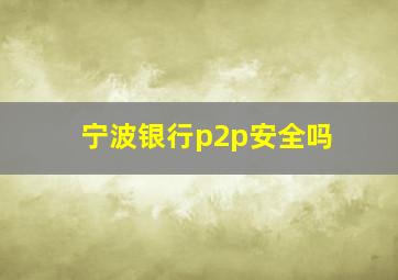 宁波银行p2p安全吗