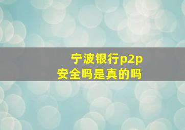 宁波银行p2p安全吗是真的吗