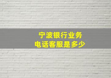 宁波银行业务电话客服是多少