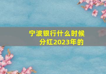 宁波银行什么时候分红2023年的