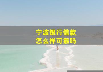 宁波银行借款怎么样可靠吗