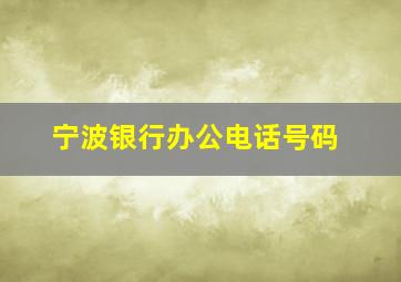 宁波银行办公电话号码