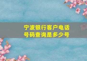 宁波银行客户电话号码查询是多少号