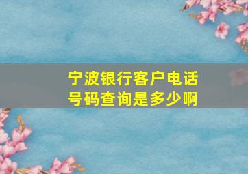 宁波银行客户电话号码查询是多少啊