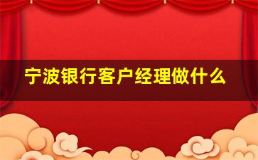 宁波银行客户经理做什么