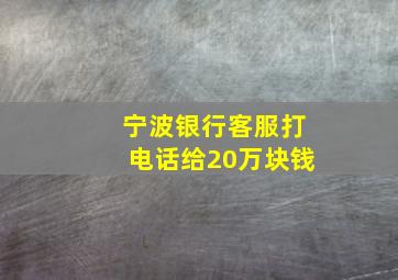 宁波银行客服打电话给20万块钱