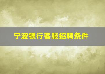 宁波银行客服招聘条件