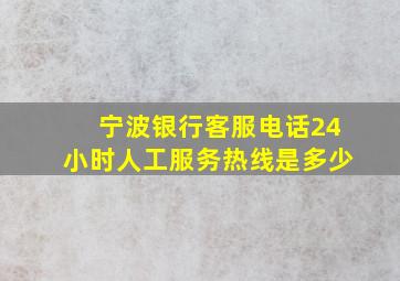 宁波银行客服电话24小时人工服务热线是多少