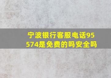 宁波银行客服电话95574是免费的吗安全吗