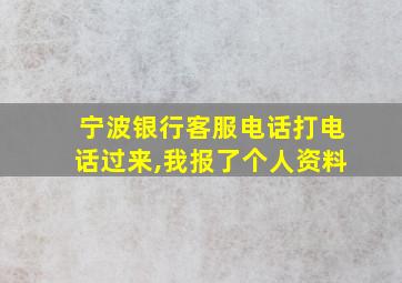 宁波银行客服电话打电话过来,我报了个人资料