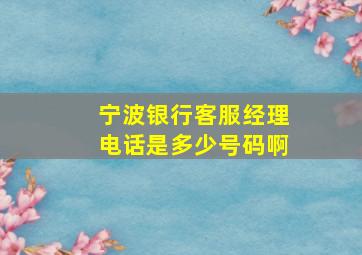 宁波银行客服经理电话是多少号码啊