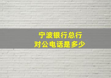 宁波银行总行对公电话是多少