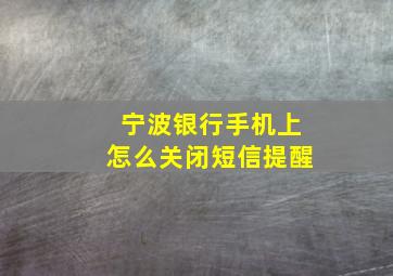 宁波银行手机上怎么关闭短信提醒