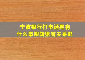 宁波银行打电话是有什么事跟转账有关系吗