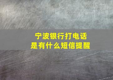 宁波银行打电话是有什么短信提醒