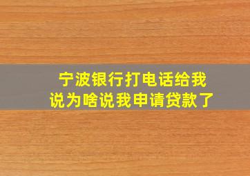 宁波银行打电话给我说为啥说我申请贷款了