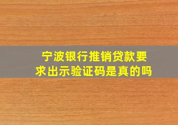 宁波银行推销贷款要求出示验证码是真的吗