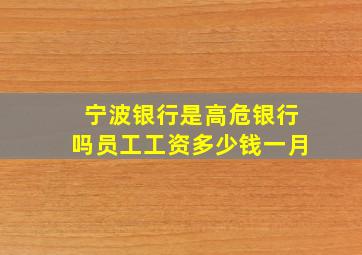 宁波银行是高危银行吗员工工资多少钱一月