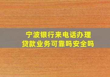 宁波银行来电话办理贷款业务可靠吗安全吗