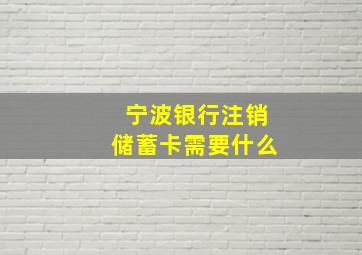 宁波银行注销储蓄卡需要什么