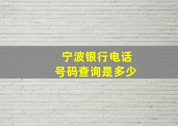 宁波银行电话号码查询是多少