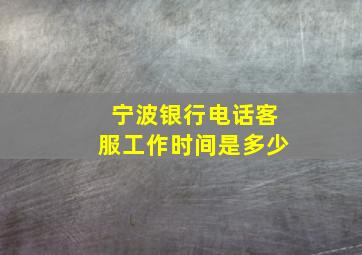 宁波银行电话客服工作时间是多少