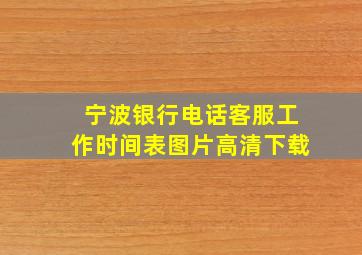 宁波银行电话客服工作时间表图片高清下载