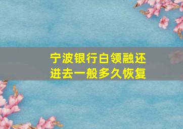 宁波银行白领融还进去一般多久恢复