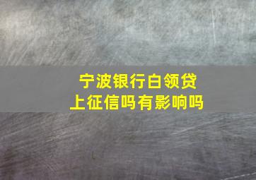 宁波银行白领贷上征信吗有影响吗