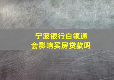 宁波银行白领通会影响买房贷款吗