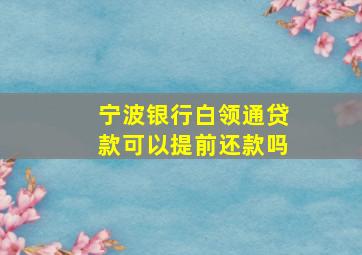 宁波银行白领通贷款可以提前还款吗