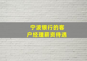 宁波银行的客户经理薪资待遇