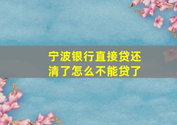 宁波银行直接贷还清了怎么不能贷了