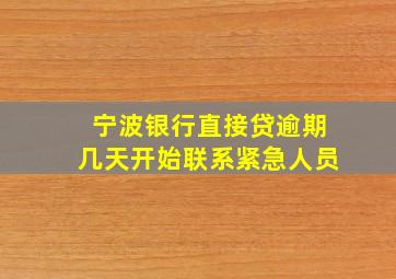 宁波银行直接贷逾期几天开始联系紧急人员