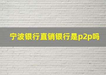 宁波银行直销银行是p2p吗