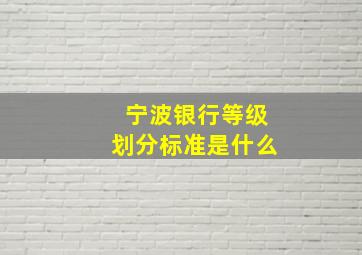 宁波银行等级划分标准是什么