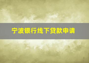 宁波银行线下贷款申请