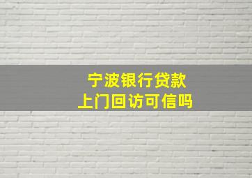 宁波银行贷款上门回访可信吗