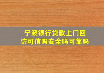 宁波银行贷款上门回访可信吗安全吗可靠吗