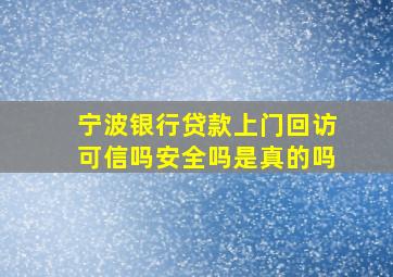 宁波银行贷款上门回访可信吗安全吗是真的吗