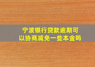 宁波银行贷款逾期可以协商减免一些本金吗