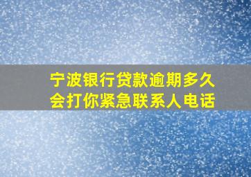 宁波银行贷款逾期多久会打你紧急联系人电话